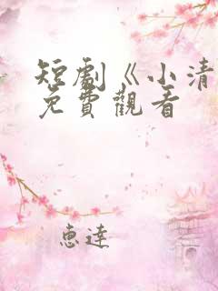 短剧《小清欢》免费观看