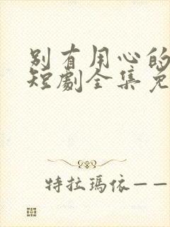 别有用心的妻子短剧全集免费观看