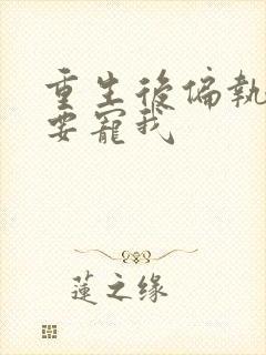 重生后偏执大佬要宠我