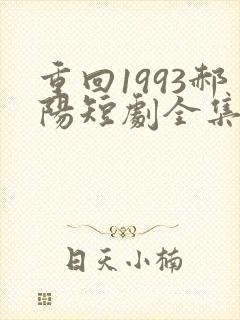 重回1993郝阳短剧全集免费播放
