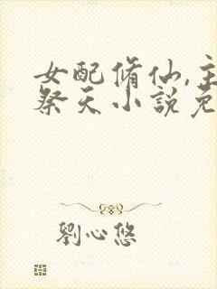 女配修仙,主角祭天小说免费阅读