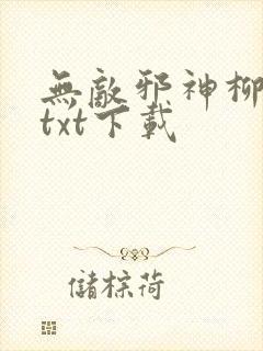 无敌邪神柳无邪txt下载
