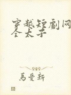 穿越短剧网剧大全太子