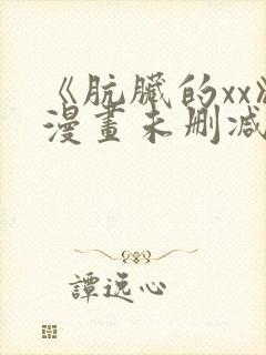 《肮脏的xx》漫画未删减