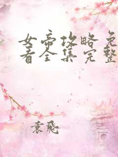 女帝攻略免费观看全集完整版