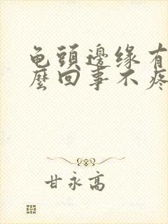 龟头边缘有刺怎么回事不疼不痒