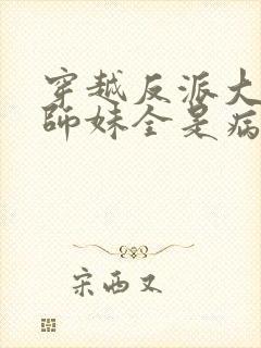 穿越反派大师兄师妹全是病娇免费阅读