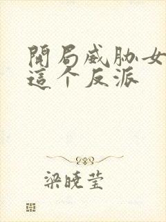 开局威胁女主,这个反派