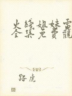 火线姐妹电视剧全集免费观看