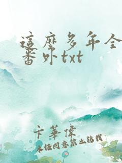 这么多年全文加番外txt