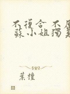 不复合 不原谅 苏小姐独美