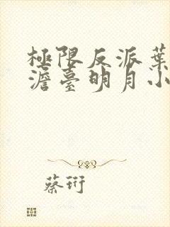 极限反派叶玄,澹台明月小说