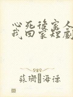 心死后家人跪求我回家短剧免费观看