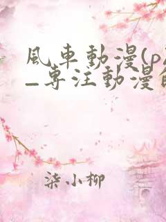 风车动漫(p)_专注动漫的门户