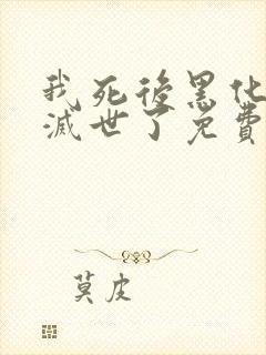 我死后黑化男主灭世了免费阅读