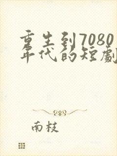 重生到7080年代的短剧
