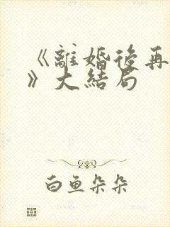 《离婚后再恋爱》大结局