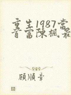 重生1987当首富陈枫最新章节更新