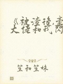 《被渣后,豪门大佬和我闪婚了》