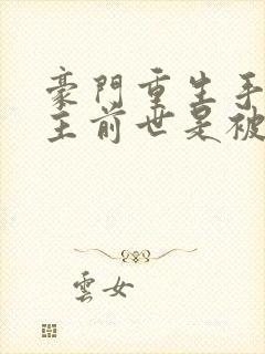 豪门重生手记女主前世是被谁害的