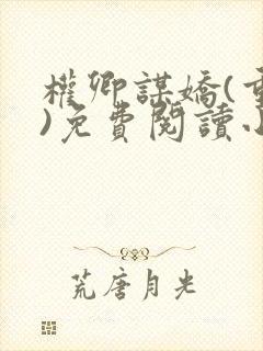 权卿谋娇(重生)免费阅读小说