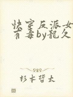快穿反派女配你有毒by龙久爷