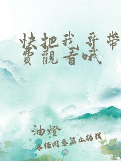 快把我哥带走免费观看哦