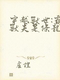 穿越兽世:霸道兽夫是条龙 小说