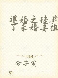 退婚之后,我娶了未婚妻祖宗全