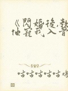 《闪婚后,教授他宠我入骨》免费阅读