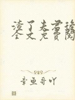 渣了夫君后小说全文免费阅读