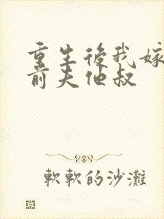 重生后我嫁给了前夫他叔