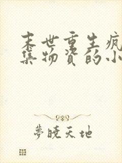 末世重生疯狂收集物资的小说