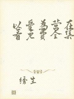 以爱为营在线观看免费全集电视剧