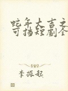 蛇年大吉之婚不可挡短剧全集免费观看