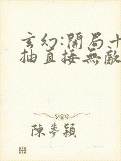 玄幻:开局十连抽直接无敌最新章节列表