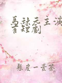 马秋元主演的所有短剧