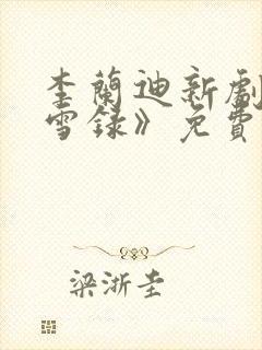 李兰迪新剧《朝雪录》免费观看全集高清