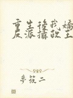 重生后我娇养了反派摄政王免费全文在线阅读