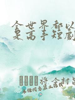 全世界都以为我是高手短剧100集