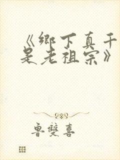 《乡下真千金竟是老祖宗》全集免费短剧