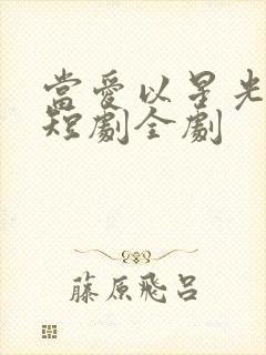 当爱以星光为牢短剧全剧