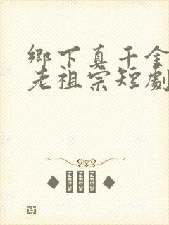 乡下真千金竟是老祖宗短剧连续剧观看