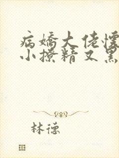 病娇大佬怀里的小撩精又黑化了全文阅读