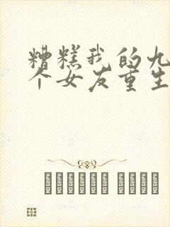 糟糕我的九十九个女友重生短剧