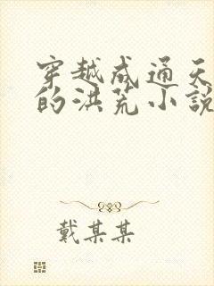 穿越成通天教主的洪荒小说