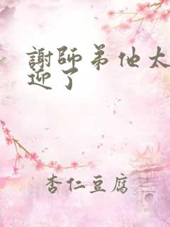 谢师弟他太受欢迎了