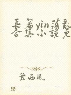 长篇yin荡乱合集小说免费阅读