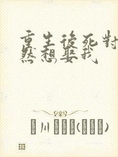 重生后死对头竟然想娶我