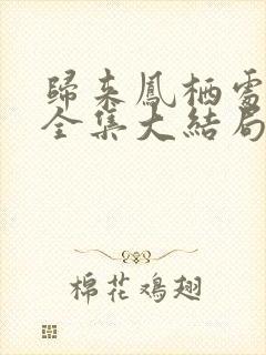 归来凤栖处短剧全集大结局